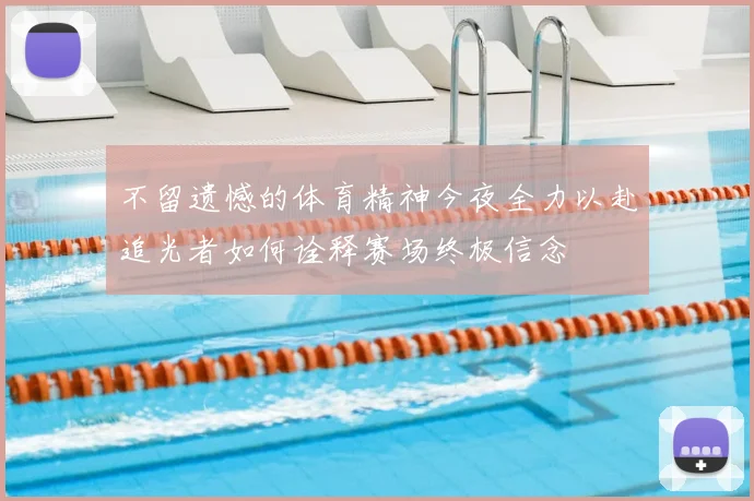 不留遗憾的体育精神今夜全力以赴追光者如何诠释赛场终极信念