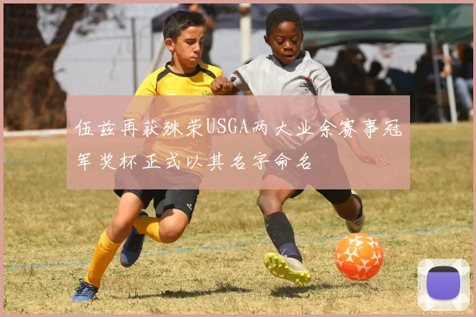 伍兹再获殊荣USGA两大业余赛事冠军奖杯正式以其名字命名