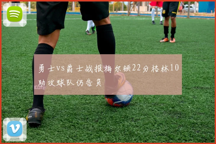 勇士vs爵士战报梅尔顿22分格林10助攻球队仍告负