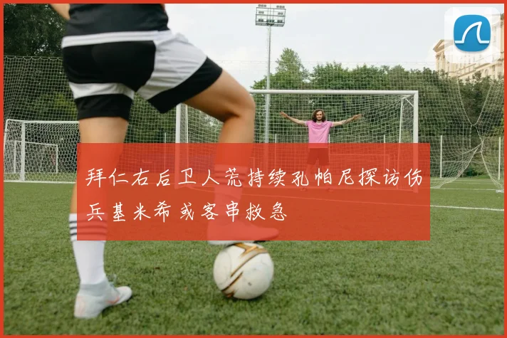 拜仁右后卫人荒持续孔帕尼探访伤兵基米希或客串救急