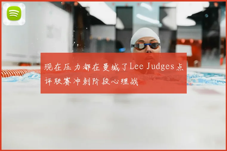 现在压力都在曼城了Lee Judges点评联赛冲刺阶段心理战