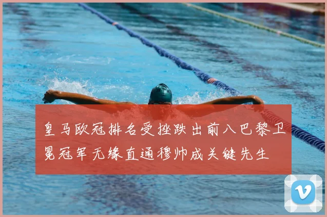 皇马欧冠排名受挫跌出前八巴黎卫冕冠军无缘直通穆帅成关键先生