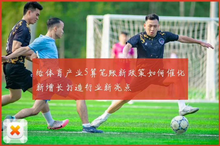 给体育产业5算笔账新政策如何催化新增长打造行业新亮点