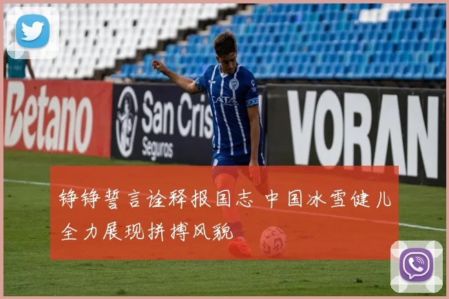 铮铮誓言诠释报国志 中国冰雪健儿全力展现拼搏风貌