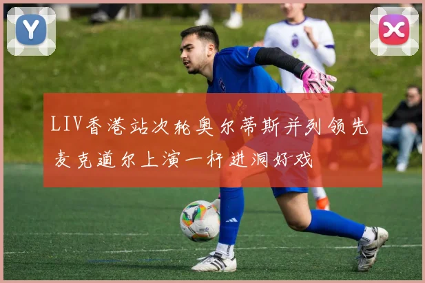 LIV香港站次轮奥尔蒂斯并列领先 麦克道尔上演一杆进洞好戏