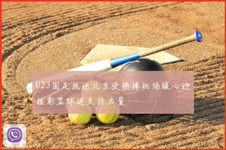 U23国足抵达北京受热捧机场暖心迎接彰显球迷支持力量