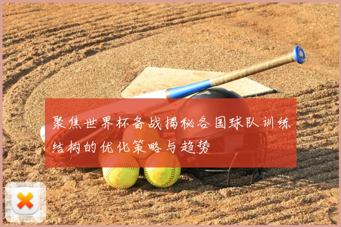 聚焦世界杯备战揭秘各国球队训练结构的优化策略与趋势